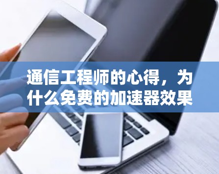 通信工程师的心得,为什么免费的加速器效果不明显?