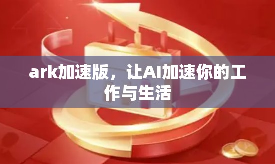 ark加速版，让AI加速你的工作与生活