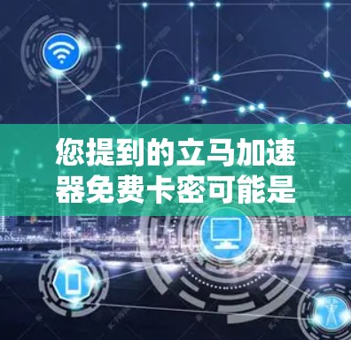 您提到的立马加速器免费卡密可能是指某个应用或网站的免费卡密功能。通常，这种功能指的是可以在某个平台上使用加速功能，但需要先注册或下载该功能的软件