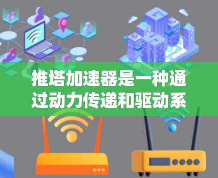推塔加速器是一种通过动力传递和驱动系统加速塔式电梯的技术，适用于各种类型的塔式电梯。以下是详细的步骤和信息
