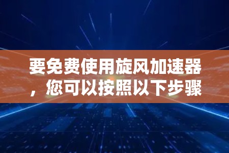 要免费使用旋风加速器,您可以按照以下步骤操作