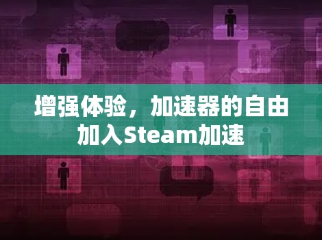增强体验,加速器的自由加入Steam加速 增强体验,加速器的自由加入Steam加速