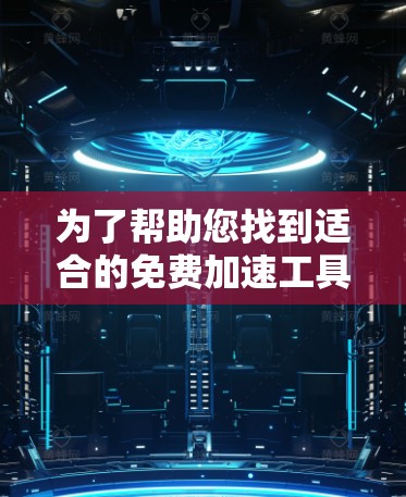 为了帮助您找到适合的免费加速工具，以下是一个清晰的分步指南