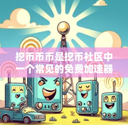 挖币币币是挖币社区中一个常见的免费加速器，适合支持比特币、以太坊、以德币等币种的用户。下面是具体的步骤和注意事项