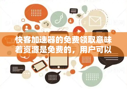 快客加速器的免费领取意味着资源是免费的,用户可以随意获取所需资源,而无需支付任何费用。以下是对这一概念的详细分析