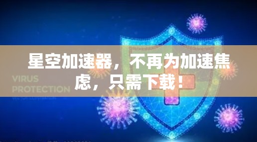 星空加速器，不再为加速焦虑，只需下载！