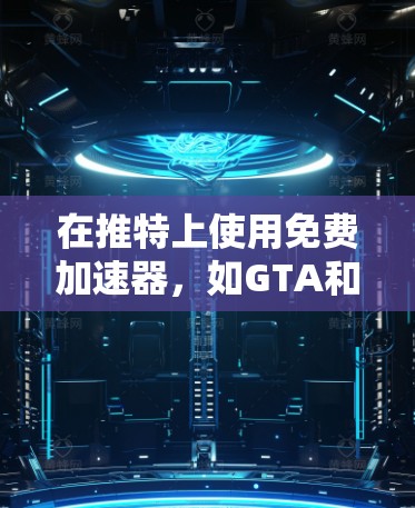 在推特上使用免费加速器,如GTA和HOTPAKE,可以通过以下步骤进行操作