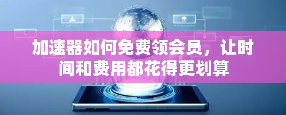 加速器如何免费领会员,让时间和费用都花得更划算