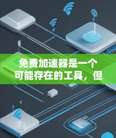 免费加速器是一个可能存在的工具，但需谨慎使用。以下是对其进行全面的评价和建议