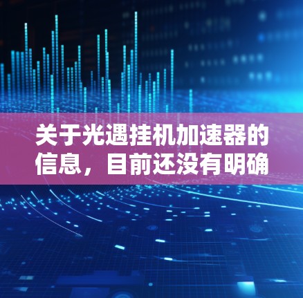 关于光遇挂机加速器的信息，目前还没有明确的官方定义和功能。以下是对此问题的逐步解答