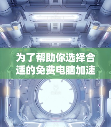 为了帮助你选择合适的免费电脑加速器，以下是一些推荐的工具和策略，根据你的需求和系统选择