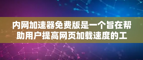 内网加速器免费版是一个旨在帮助用户提高网页加载速度的工具，提供了一定的自动检测和优化功能。以下是对内网加速器免费版的详细介绍