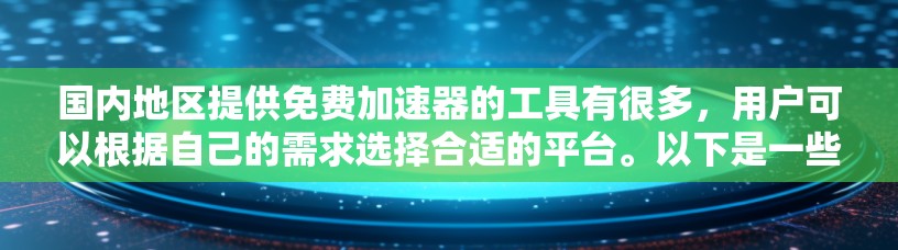 国内地区提供免费加速器的工具有很多,用户可以根据自己的需求选择合适的平台。以下是一些常见的国内免费加速器
