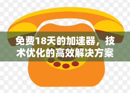 免费18天的加速器,技术优化的高效解决方案