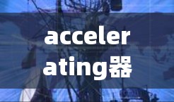 accelerating器 是一个技术工具,可能用于开发和测试。以下是关于其免费版和正式版的详细信息