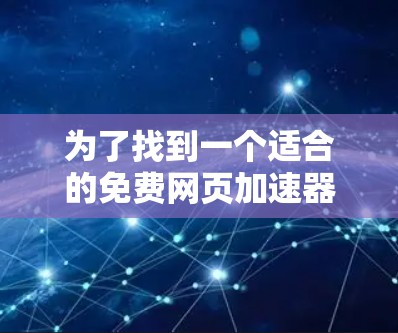 为了找到一个适合的免费网页加速器，以下是逐步的解决方案