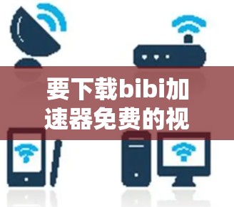 要下载bibi加速器免费的视频,建议您先检查该工具是否确实提供免费服务。根据目前的信息,BIBI加速器可能是针对特定平台或用户群体的工具,可能已经被关闭或限制使用