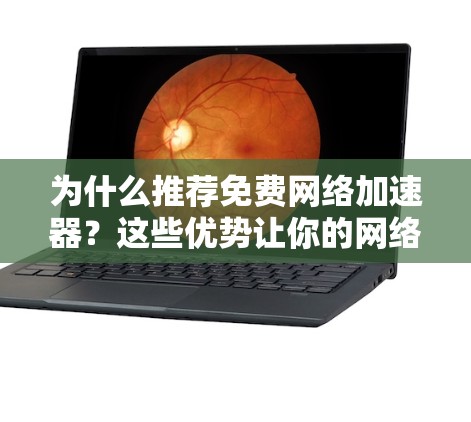 为什么推荐免费网络加速器?这些优势让你的网络连接更高效