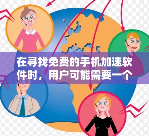 在寻找免费的手机加速软件时，用户可能需要一个简单且可靠的选择，但同时也要考虑到其功能是否能满足他们的需求。以下是一些推荐的免费加速软件，以及它们的优缺点