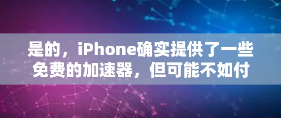 是的，iPhone确实提供了一些免费的加速器，但可能不如付费版本功能丰富。以下是苹果提供的免费加速器及其特点