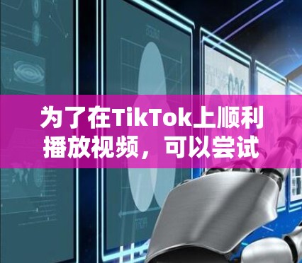 为了在TikTok上顺利播放视频,可以尝试以下免费加速器 为了在TikTok上顺利播放视频,可以尝试以下免费加速器
