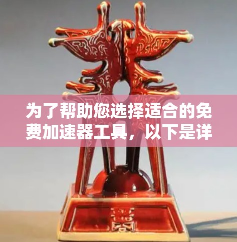 为了帮助您选择适合的免费加速器工具,以下是详细的分析和推荐