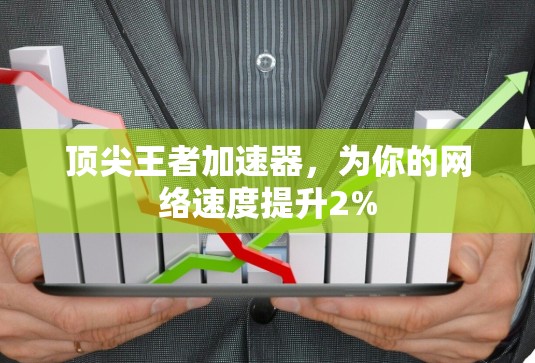 顶尖王者加速器，为你的网络速度提升2%