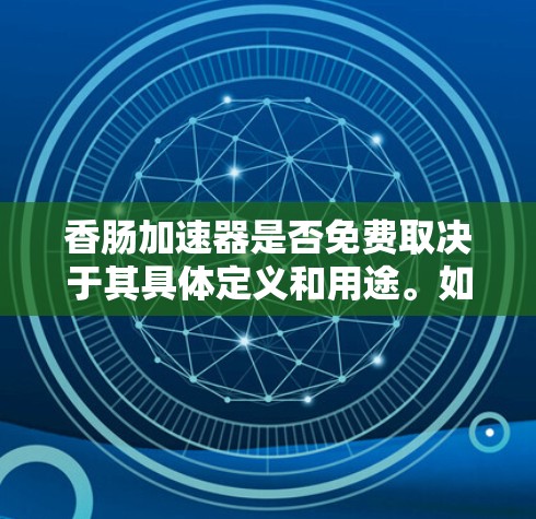 香肠加速器是否免费取决于其具体定义和用途。如果香肠加速器指的是一种针对特定网络或平台的工具,那么其免费性和付费情况可能因用途而异。以下是一些可能的结论