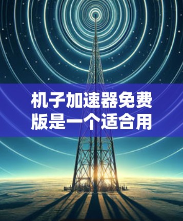 机子加速器免费版是一个适合用户快速下载软件、文件和资源的工具,提供了多种功能,包括基本下载、跨平台下载、加密加速和缓存加速。以下是其主要特点和功能