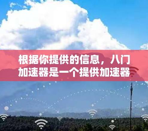 根据你提供的信息，八门加速器是一个提供加速器服务的公司。以下是关于八门加速器的逐步解释和答案