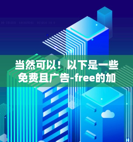 当然可以!以下是一些免费且广告-free的加速工具,这些工具可以帮助您优化流量、减少延迟,同时还能安全地管理流量