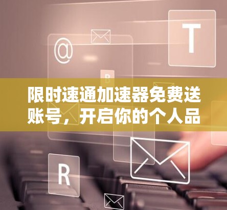 限时速通加速器免费送账号，开启你的个人品牌之路