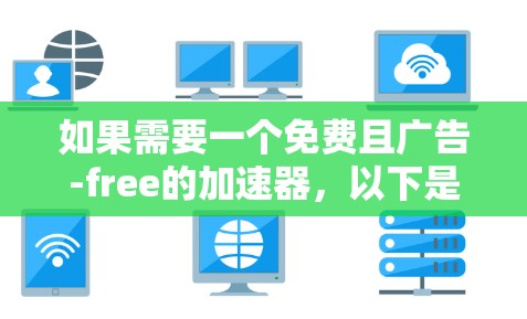 如果需要一个免费且广告-free的加速器，以下是一些推荐工具