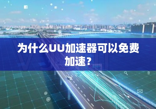 为什么UU加速器可以免费加速？