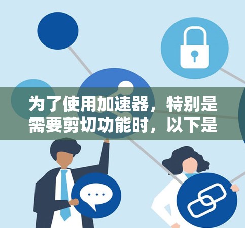 为了使用加速器,特别是需要剪切功能时,以下是一些关键点和建议