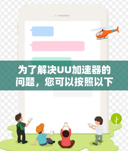 为了解决UU加速器的问题，您可以按照以下步骤进行