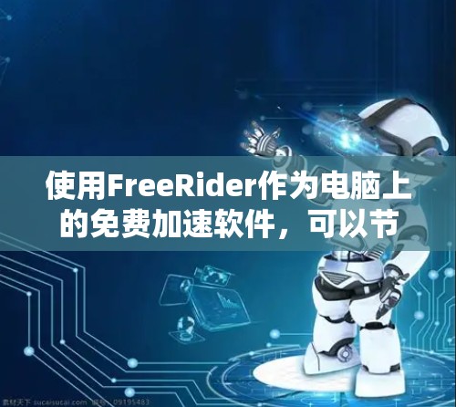 使用FreeRider作为电脑上的免费加速软件,可以节省时间并提高工作效率。下面是逐步的指南