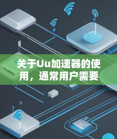关于Uu加速器的使用，通常用户需要付费才能使用。然而，有些平台可能提供免费版的加速器。以下是一些关于Uu加速器的详细信息，帮助您更好地使用网络加速工具