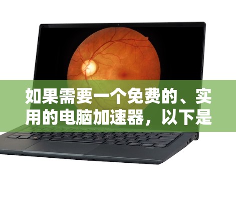如果需要一个免费的、实用的电脑加速器,以下是一些推荐