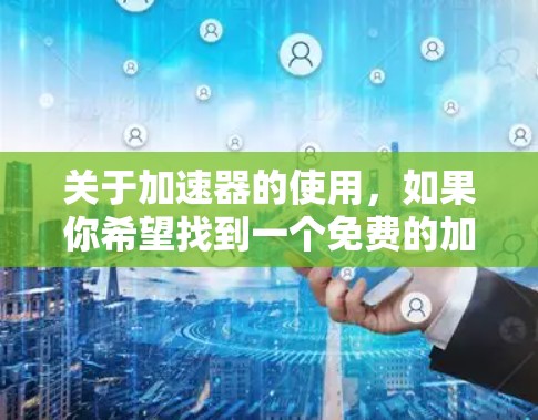 关于加速器的使用，如果你希望找到一个免费的加速器，可以按照以下步骤操作
