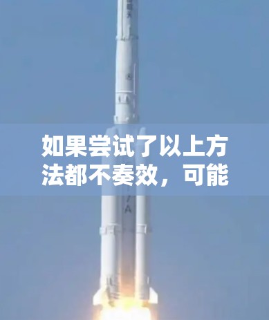 如果尝试了以上方法都不奏效,可能需要考虑以下几点