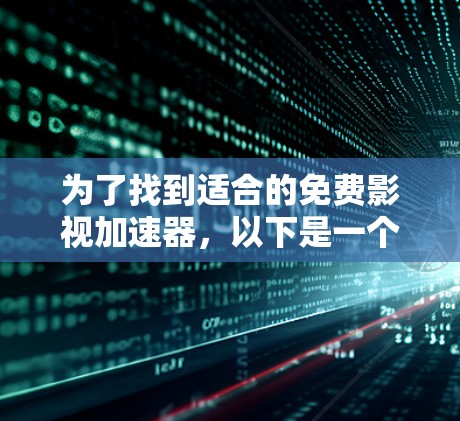 为了找到适合的免费影视加速器,以下是一个有条理的推荐,涵盖国内、国外以及网络资源