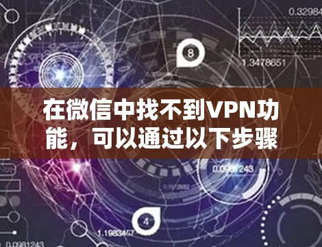 在微信中找不到VPN功能,可以通过以下步骤找到免费VPN或使用微信VPN