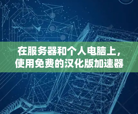 在服务器和个人电脑上,使用免费的汉化版加速器或系统升级工具通常是不推荐的,因为这些工具通常需要付费才能正常运行。不过,如果你有特定的需求,我可以为你提供一些推荐的工具或工具,帮助你完成升级
