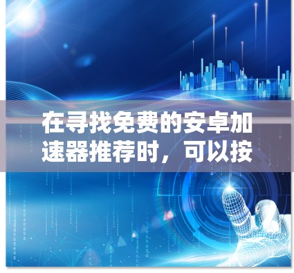 在寻找免费的安卓加速器推荐时,可以按照以下步骤进行