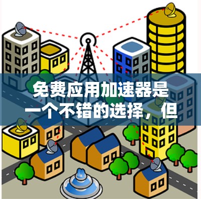 免费应用加速器是一个不错的选择，但需要谨慎使用。以下是一些步骤和建议，帮助你高效地使用这些工具