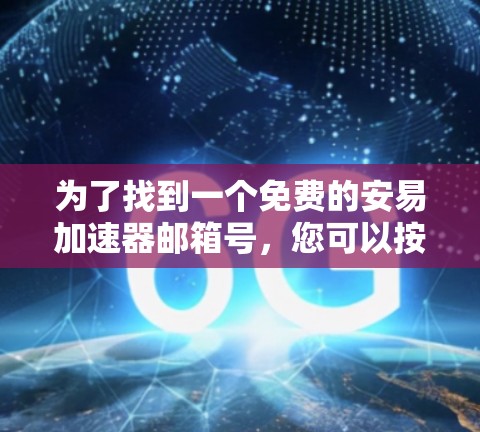 为了找到一个免费的安易加速器邮箱号,您可以按照以下步骤操作