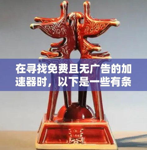 在寻找免费且无广告的加速器时,以下是一些有条理的建议和步骤