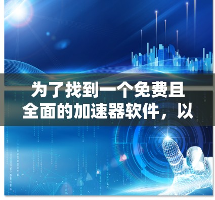 为了找到一个免费且全面的加速器软件,以下是一些推荐,它们满足了用户的需求,既能提供快速连接,又避免了潜在的费用和安全性问题