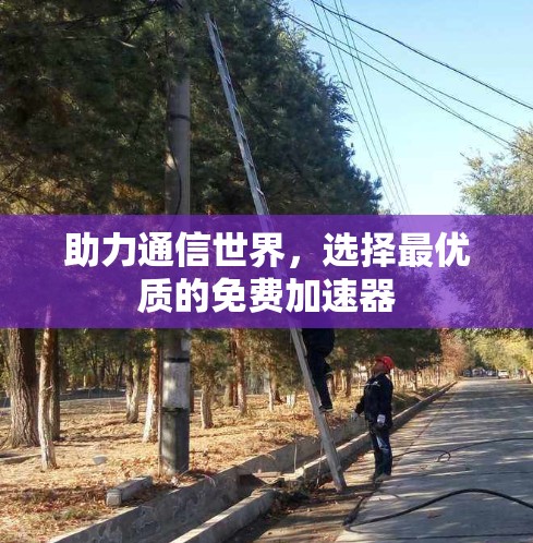 助力通信世界,选择最优质的免费加速器